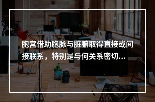 胞宫借助胞脉与脏腑取得直接或间接联系，特别是与何关系密切？（