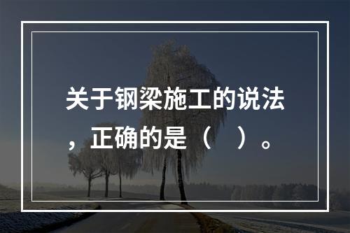 关于钢梁施工的说法，正确的是（　）。