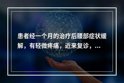 患者经一个月的治疗后腰部症状缓解，有轻微疼痛，近来复诊，自述