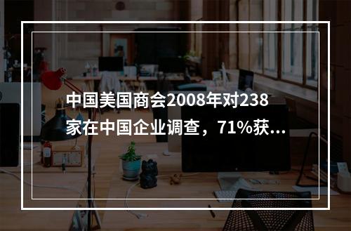 中国美国商会2008年对238家在中国企业调查，71%获利