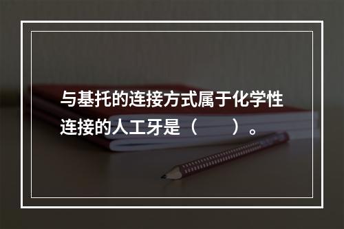 与基托的连接方式属于化学性连接的人工牙是（　　）。