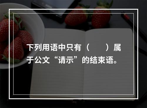 下列用语中只有（　　）属于公文“请示”的结束语。