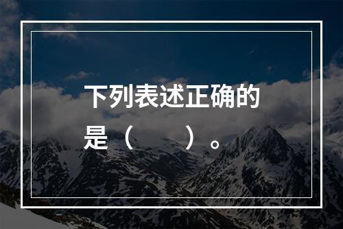 下列表述正确的是（　　）。