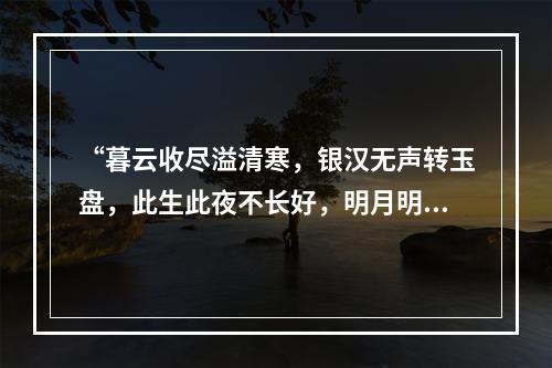 “暮云收尽溢清寒，银汉无声转玉盘，此生此夜不长好，明月明年何