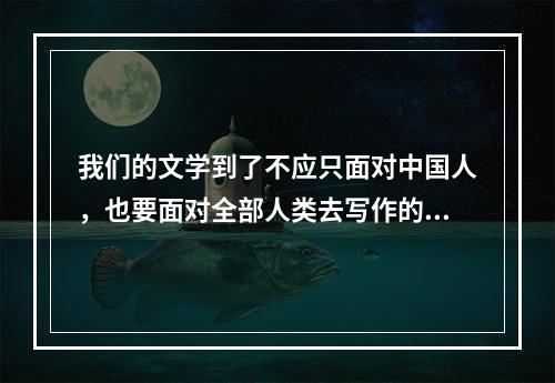 我们的文学到了不应只面对中国人，也要面对全部人类去写作的时