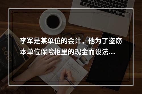 李军是某单位的会计，他为了盗窃本单位保险柜里的现金而设法配制