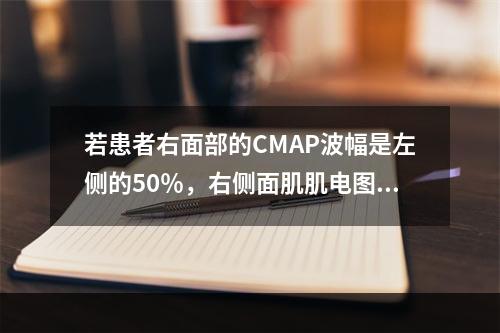 若患者右面部的CMAP波幅是左侧的50％，右侧面肌肌电图示运