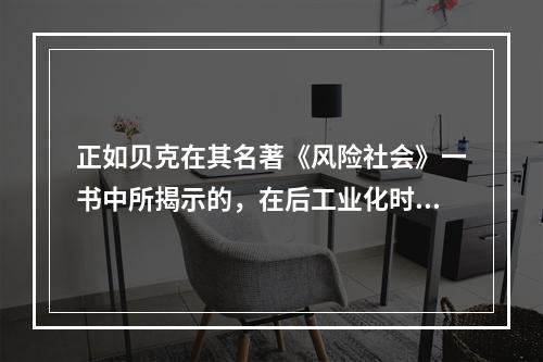 正如贝克在其名著《风险社会》一书中所揭示的，在后工业化时代