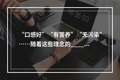 “口感好”“有营养”“无污染”……随着这些理念的_____