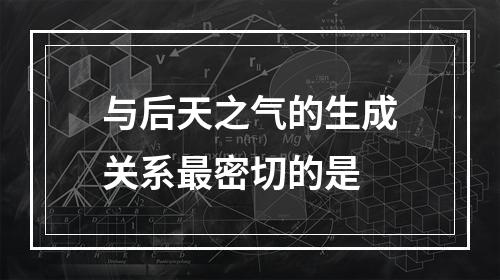 与后天之气的生成关系最密切的是