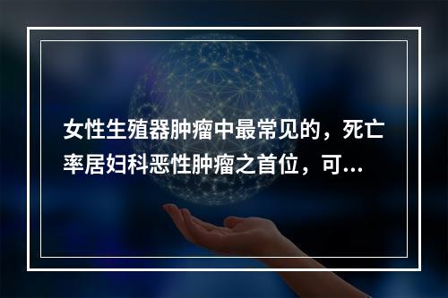 女性生殖器肿瘤中最常见的，死亡率居妇科恶性肿瘤之首位，可发生