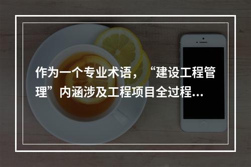 作为一个专业术语，“建设工程管理”内涵涉及工程项目全过程管理