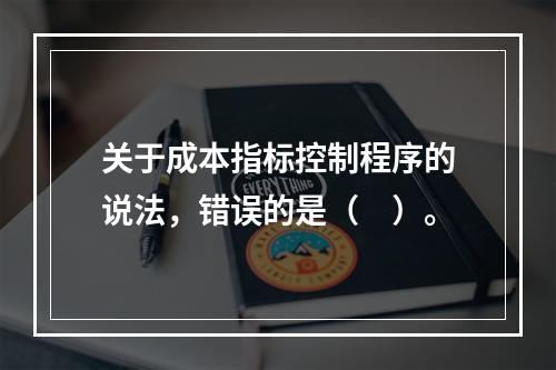 关于成本指标控制程序的说法，错误的是（　）。