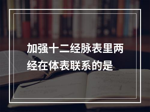 加强十二经脉表里两经在体表联系的是