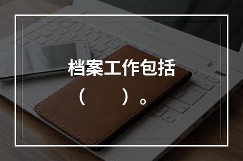 档案工作包括（　　）。