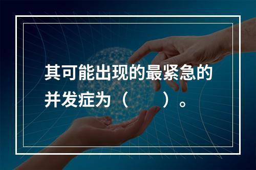 其可能出现的最紧急的并发症为（　　）。