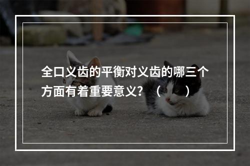 全口义齿的平衡对义齿的哪三个方面有着重要意义？（　　）