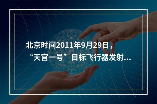 北京时间2011年9月29日，“天宫一号”目标飞行器发射后大