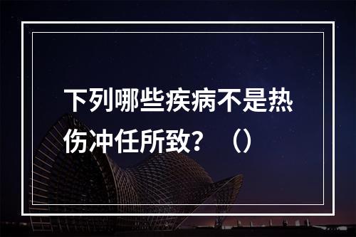 下列哪些疾病不是热伤冲任所致？（）