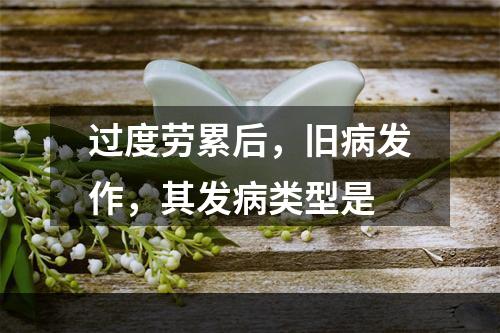 过度劳累后，旧病发作，其发病类型是