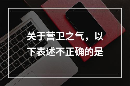 关于营卫之气，以下表述不正确的是