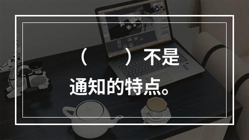 （　　）不是通知的特点。