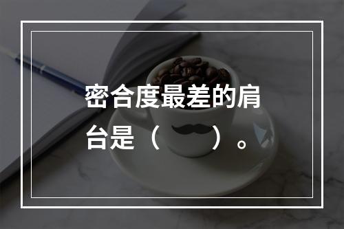 密合度最差的肩台是（　　）。