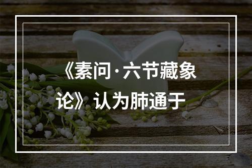 《素问·六节藏象论》认为肺通于