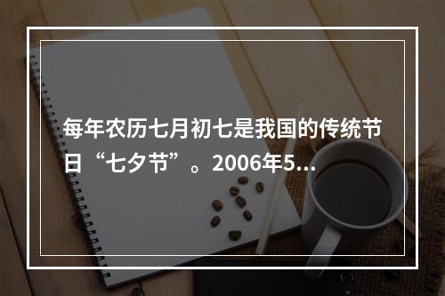 每年农历七月初七是我国的传统节日“七夕节”。2006年5月2