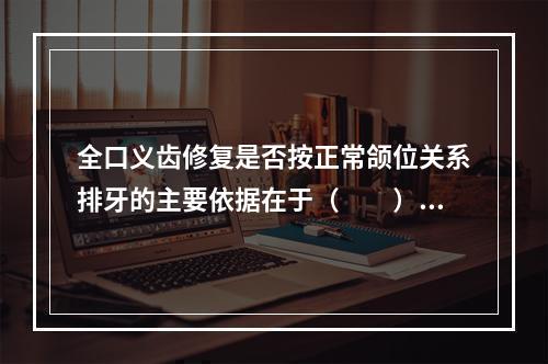 全口义齿修复是否按正常颌位关系排牙的主要依据在于（　　）。