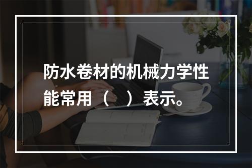 防水卷材的机械力学性能常用（　）表示。