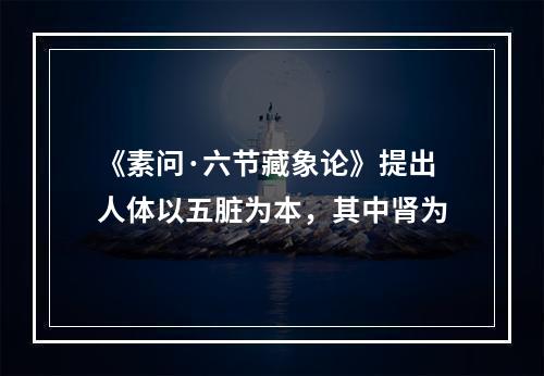 《素问·六节藏象论》提出人体以五脏为本，其中肾为