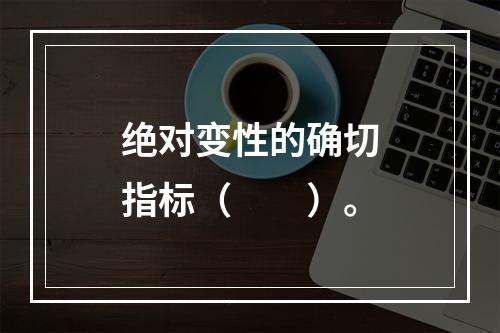 绝对变性的确切指标（　　）。