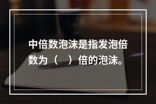 中倍数泡沫是指发泡倍数为（　）倍的泡沫。