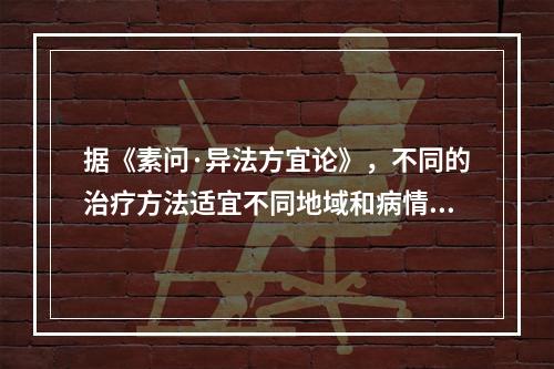 据《素问·异法方宜论》，不同的治疗方法适宜不同地域和病情。南