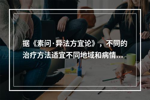 据《素问·异法方宜论》，不同的治疗方法适宜不同地域和病情。中