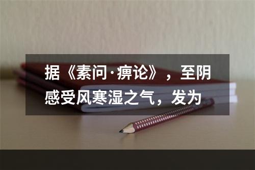 据《素问·痹论》，至阴感受风寒湿之气，发为