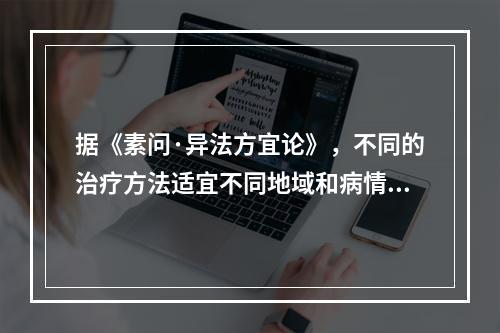 据《素问·异法方宜论》，不同的治疗方法适宜不同地域和病情。东