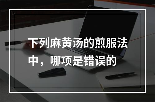 下列麻黄汤的煎服法中，哪项是错误的