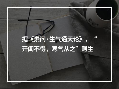 据《素问·生气通天论》，“开阖不得，寒气从之”则生