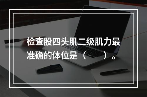 检查股四头肌二级肌力最准确的体位是（　　）。