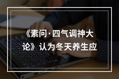 《素问·四气调神大论》认为冬天养生应