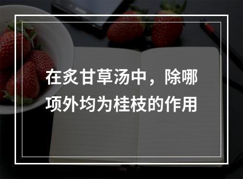 在炙甘草汤中，除哪项外均为桂枝的作用