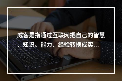 威客是指通过互联网把自己的智慧、知识、能力、经验转换成实际