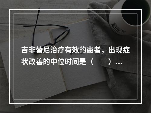 吉非替尼治疗有效的患者，出现症状改善的中位时间是（　　）。