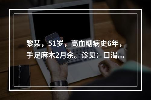 黎某，51岁，高血糖病史6年，手足麻木2月余。诊见：口渴喜饮