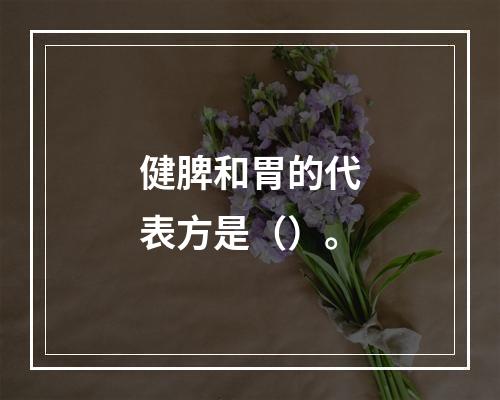 健脾和胃的代表方是（）。