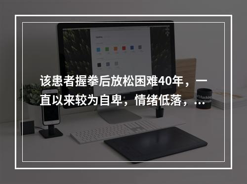 该患者握拳后放松困难40年，一直以来较为自卑，情绪低落，且晚