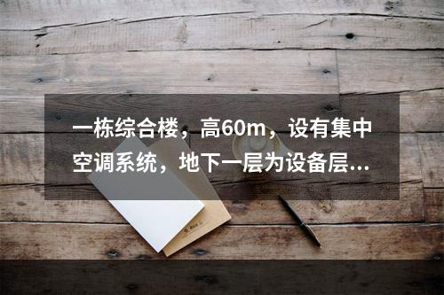 一栋综合楼，高60m，设有集中空调系统，地下一层为设备层，地