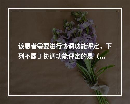 该患者需要进行协调功能评定，下列不属于协调功能评定的是（）。